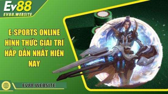 E-sports online - Hình thức giải trí hấp dẫn nhất hiện nay