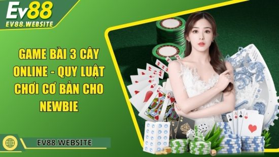 Game bài 3 cây online - Quy luật chơi cơ bản cho newbie