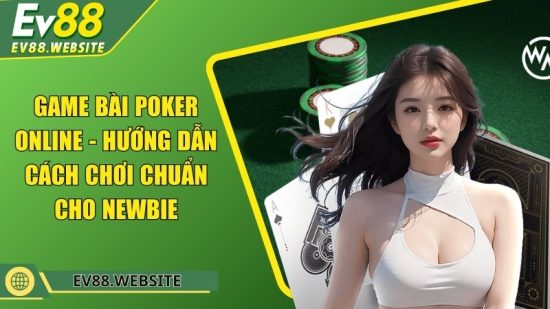 Game bài poker online - Hướng dẫn cách chơi chuẩn cho newbie