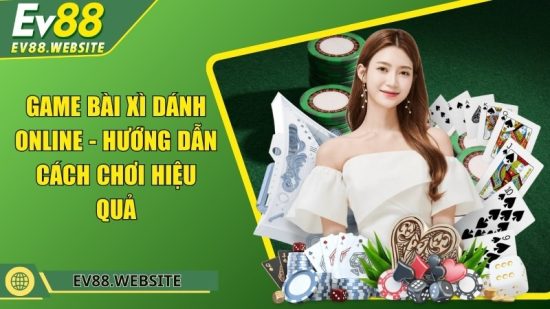 Game Bài Xì Dánh Online - Hướng dẫn cách chơi hiệu quả