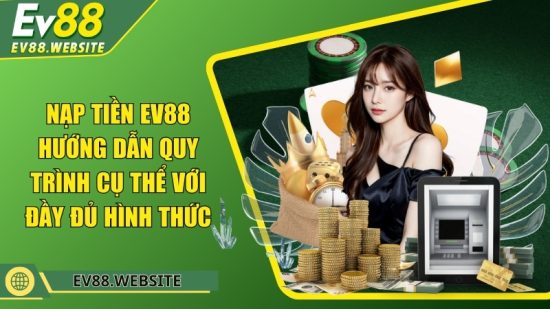 Nạp tiền EV88 - Hướng dẫn quy trình cụ thể với đủ hình thức