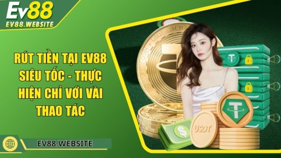 Rút tiền tại EV88 siêu tốc - Thực hiện chỉ với vài thao tác