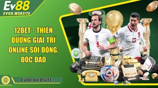 12BET - Thiên đường giải trí online sôi động, độc đáo